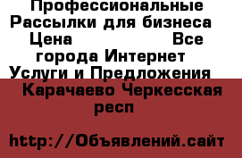 Профессиональные Рассылки для бизнеса › Цена ­ 5000-10000 - Все города Интернет » Услуги и Предложения   . Карачаево-Черкесская респ.